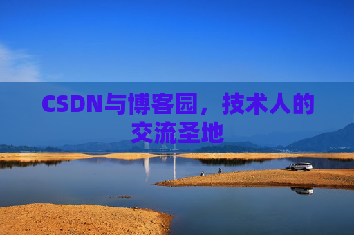 CSDN与博客园，技术人的交流圣地